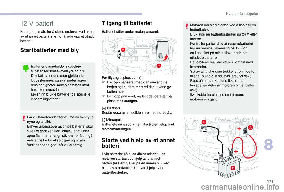 CITROEN C4 CACTUS 2019 InstruksjonsbØker (in Norwegian) 171
Motoren må aldri startes ved å koble til en
batterilader.
Bruk aldri en batteriforsterker på 24 V eller
høyere.
Kontroller på forhånd at reservebatteriet
har en nominell spenning på 12
CITROEN C4 CACTUS 2019 InstruksjonsbØker (in Norwegian) 171
Motoren må aldri startes ved å koble til en
batterilader.
Bruk aldri en batteriforsterker på 24 V eller
høyere.
Kontroller på forhånd at reservebatteriet
har en nominell spenning på 12