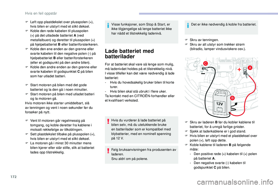 CITROEN C4 CACTUS 2019 InstruksjonsbØker (in Norwegian) 172
F Løft opp plastdekslet over plusspolen (+), hvis bilen er utstyrt med et slikt deksel.
F
K
oble den røde kabelen til plusspolen
(+) på det utladede batteriet A (ved
metallalbuen) og deret CITROEN C4 CACTUS 2019 InstruksjonsbØker (in Norwegian) 172
F Løft opp plastdekslet over plusspolen (+), hvis bilen er utstyrt med et slikt deksel.
F
K
oble den røde kabelen til plusspolen
(+) på det utladede batteriet A (ved
metallalbuen) og deret