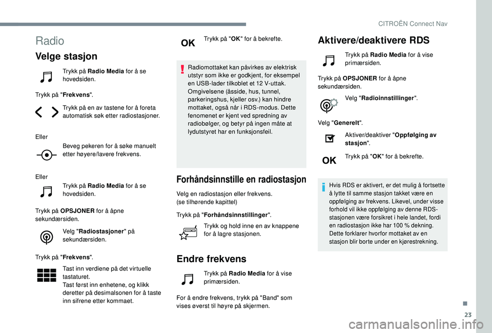 CITROEN C4 CACTUS 2019 InstruksjonsbØker (in Norwegian) 23
Radio
Velge stasjon
Trykk på Radio Media for å se
hovedsiden.
Trykk på " Frekvens".
Trykk på en av tastene for å foreta
automatisk søk etter radiostasjoner.
Eller Beveg pekeren for CITROEN C4 CACTUS 2019 InstruksjonsbØker (in Norwegian) 23
Radio
Velge stasjon
Trykk på Radio Media for å se
hovedsiden.
Trykk på " Frekvens".
Trykk på en av tastene for å foreta
automatisk søk etter radiostasjoner.
Eller Beveg pekeren for