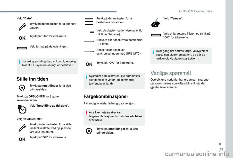 CITROEN C4 CACTUS 2019 InstruksjonsbØker (in Norwegian) 33
Velg "Dato".
Trykk på denne tasten for å definere
datoen.
Trykk på " OK" for å bekrefte.
Velg format på datovisningen.
Justering av tid og dato er kun tilgjengelig
hvis " CITROEN C4 CACTUS 2019 InstruksjonsbØker (in Norwegian) 33
Velg "Dato".
Trykk på denne tasten for å definere
datoen.
Trykk på " OK" for å bekrefte.
Velg format på datovisningen.
Justering av tid og dato er kun tilgjengelig
hvis "