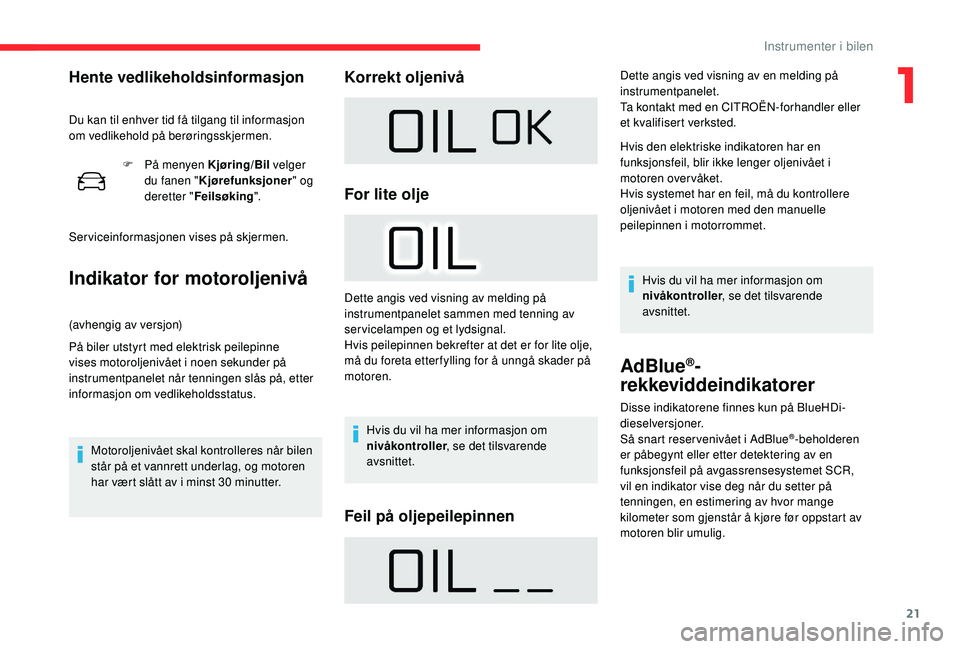 CITROEN C4 CACTUS 2019 InstruksjonsbØker (in Norwegian) 21
F På menyen Kjøring/Bil velger du fanen " Kjørefunksjoner " og
deretter " Feilsøking ".
Serviceinformasjonen vises på skjermen.
Indikator for motoroljenivå
(avhengig av versj CITROEN C4 CACTUS 2019 InstruksjonsbØker (in Norwegian) 21
F På menyen Kjøring/Bil velger du fanen " Kjørefunksjoner " og
deretter " Feilsøking ".
Serviceinformasjonen vises på skjermen.
Indikator for motoroljenivå
(avhengig av versj