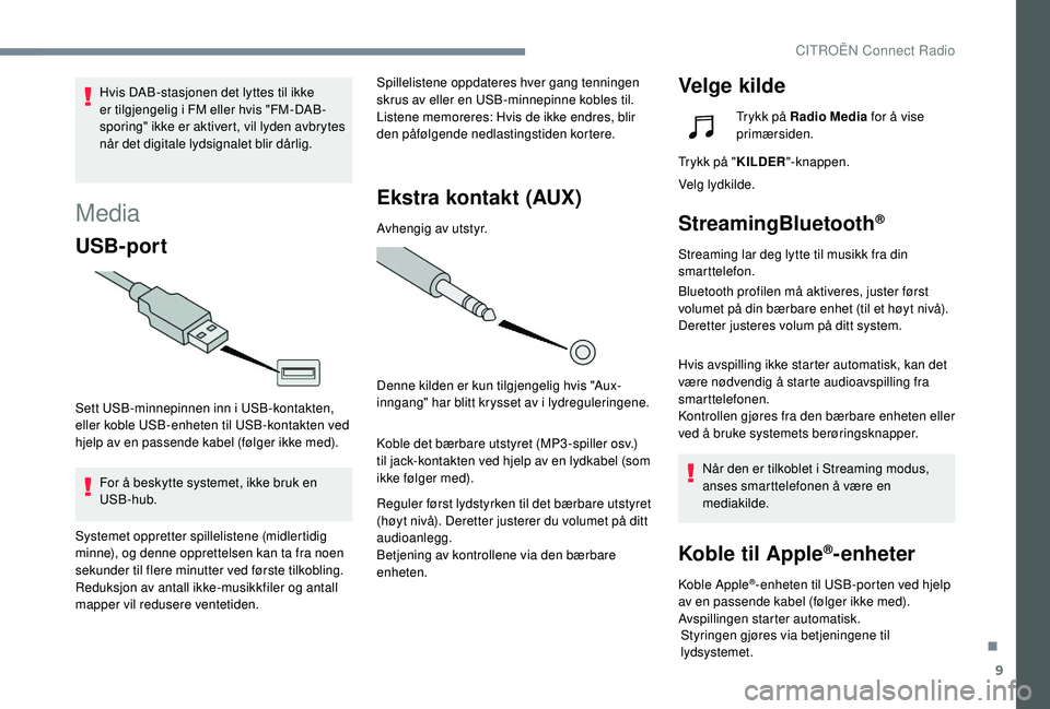 CITROEN C4 CACTUS 2019 InstruksjonsbØker (in Norwegian) 9
Media
USB-port
Sett USB-minnepinnen inn i USB-kontakten,
eller koble USB-enheten til USB-kontakten ved
hjelp av en passende kabel (følger ikke med).For å beskytte systemet, ikke bruk en
USB-hub CITROEN C4 CACTUS 2019 InstruksjonsbØker (in Norwegian) 9
Media
USB-port
Sett USB-minnepinnen inn i USB-kontakten,
eller koble USB-enheten til USB-kontakten ved
hjelp av en passende kabel (følger ikke med).For å beskytte systemet, ikke bruk en
USB-hub