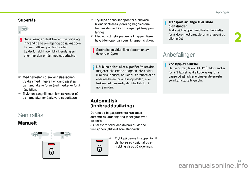 CITROEN C4 CACTUS 2019 InstruksjonsbØker (in Norwegian) 35
Superlås
Superlåsingen deaktiverer utvendige og
innvendige betjeninger og også knappen
for sentrallåsen på dashbordet.
La der for aldri noen bli sittende igjen i
bilen når den er låst med CITROEN C4 CACTUS 2019 InstruksjonsbØker (in Norwegian) 35
Superlås
Superlåsingen deaktiverer utvendige og
innvendige betjeninger og også knappen
for sentrallåsen på dashbordet.
La der for aldri noen bli sittende igjen i
bilen når den er låst med
