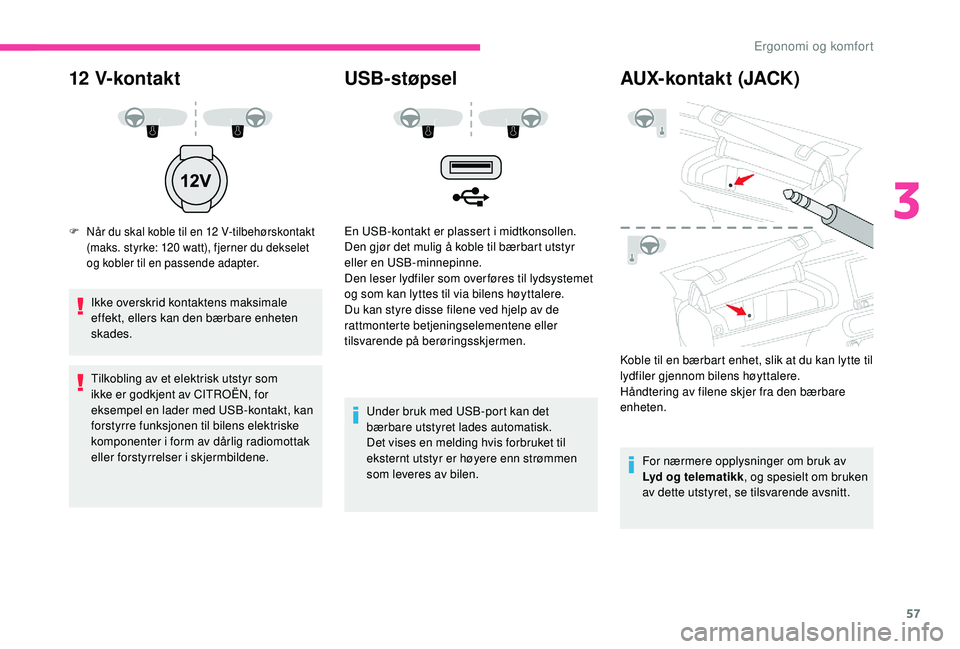 CITROEN C4 CACTUS 2019 InstruksjonsbØker (in Norwegian) 57
12 V-kontakt
F Når du skal koble til en 12 V-tilbehørskontakt
(maks. styrke: 120 watt), fjerner du dekselet
og kobler til en passende adapter.
Ikke overskrid kontaktens maksimale
effekt, ell CITROEN C4 CACTUS 2019 InstruksjonsbØker (in Norwegian) 57
12 V-kontakt
F Når du skal koble til en 12 V-tilbehørskontakt
(maks. styrke: 120 watt), fjerner du dekselet
og kobler til en passende adapter.
Ikke overskrid kontaktens maksimale
effekt, ell