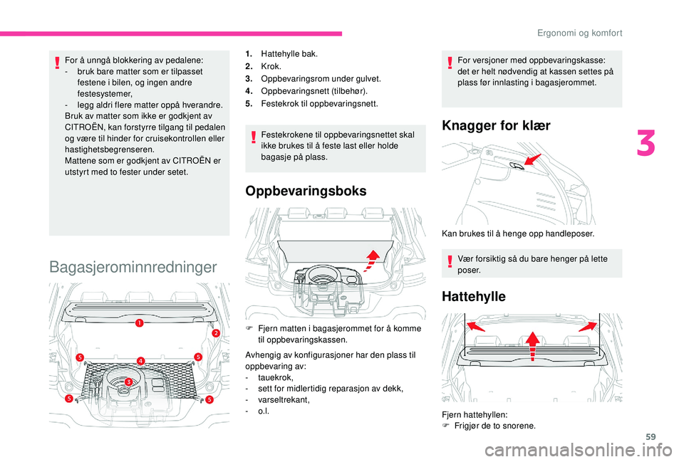 CITROEN C4 CACTUS 2019 InstruksjonsbØker (in Norwegian) 59
For å unngå blokkering av pedalene:
- b ruk bare matter som er tilpasset
festene i bilen, og ingen andre
festesystemer,
-
l
egg aldri flere matter oppå hverandre.
Bruk av matter som ikke er CITROEN C4 CACTUS 2019 InstruksjonsbØker (in Norwegian) 59
For å unngå blokkering av pedalene:
- b ruk bare matter som er tilpasset
festene i bilen, og ingen andre
festesystemer,
-
l
egg aldri flere matter oppå hverandre.
Bruk av matter som ikke er