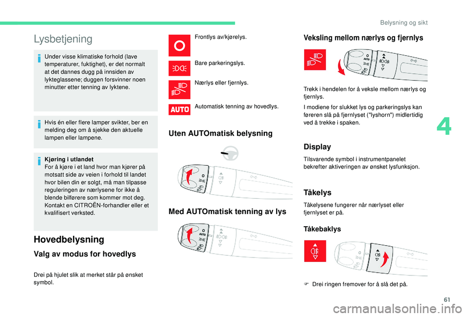 CITROEN C4 CACTUS 2019 InstruksjonsbØker (in Norwegian) 61
Lysbetjening
Under visse klimatiske forhold (lave
temperaturer, fuktighet), er det normalt
at det dannes dugg på innsiden av
lykteglassene; duggen forsvinner noen
minutter etter tenning av lyk CITROEN C4 CACTUS 2019 InstruksjonsbØker (in Norwegian) 61
Lysbetjening
Under visse klimatiske forhold (lave
temperaturer, fuktighet), er det normalt
at det dannes dugg på innsiden av
lykteglassene; duggen forsvinner noen
minutter etter tenning av lyk