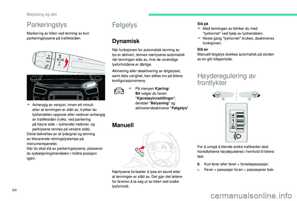 CITROEN C4 CACTUS 2019 InstruksjonsbØker (in Norwegian) 64
Parkeringslys
Markering av bilen ved tenning av kun
parkeringslysene på trafikksiden.
F
A
vhengig av versjon, innen ett minutt
etter at tenningen er slått av, trykker du
lyshendelen oppover CITROEN C4 CACTUS 2019 InstruksjonsbØker (in Norwegian) 64
Parkeringslys
Markering av bilen ved tenning av kun
parkeringslysene på trafikksiden.
F
A
vhengig av versjon, innen ett minutt
etter at tenningen er slått av, trykker du
lyshendelen oppover