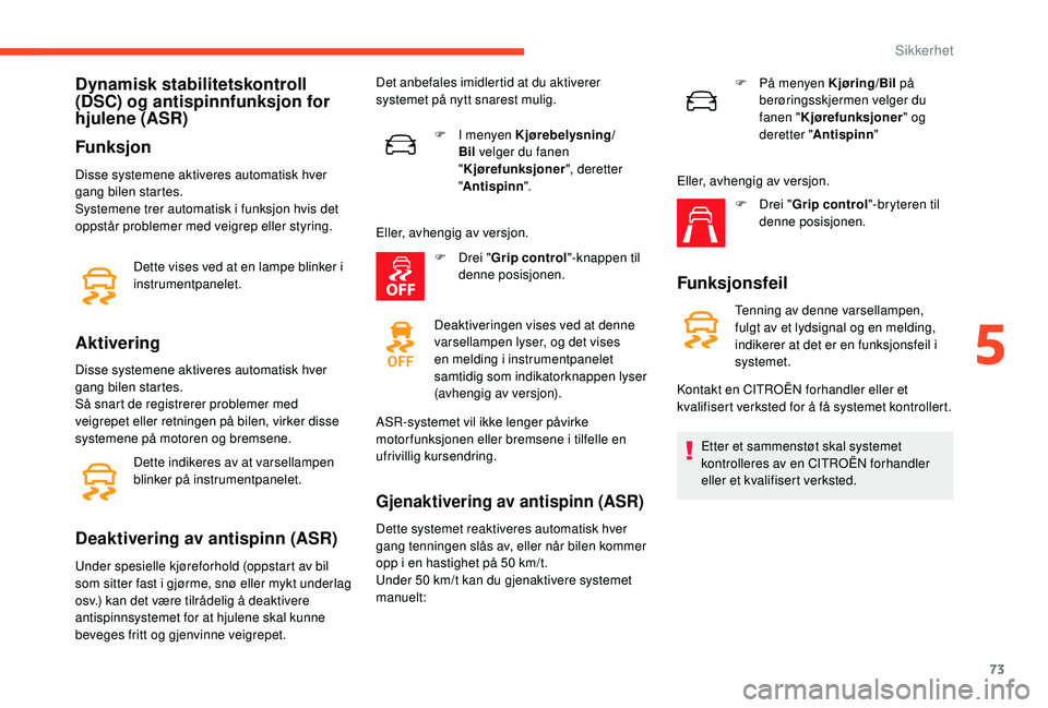CITROEN C4 CACTUS 2019 InstruksjonsbØker (in Norwegian) 73
Dynamisk stabilitetskontroll
(DSC) og antispinnfunksjon for
hjulene (ASR)
Funksjon
Disse systemene aktiveres automatisk hver
gang bilen startes.
Systemene trer automatisk i funksjon hvis det
op CITROEN C4 CACTUS 2019 InstruksjonsbØker (in Norwegian) 73
Dynamisk stabilitetskontroll
(DSC) og antispinnfunksjon for
hjulene (ASR)
Funksjon
Disse systemene aktiveres automatisk hver
gang bilen startes.
Systemene trer automatisk i funksjon hvis det
op