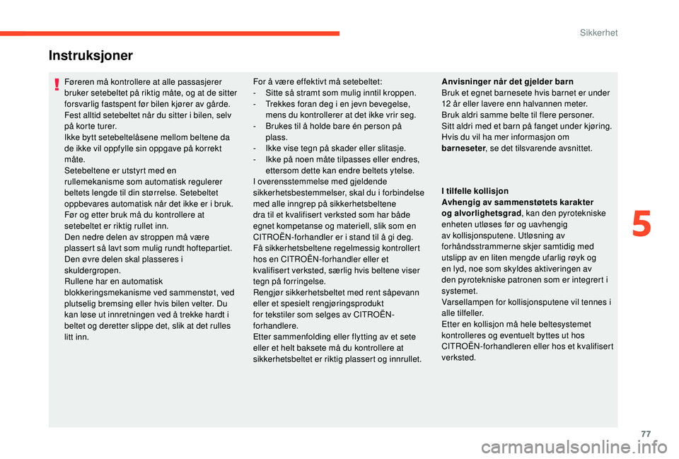 CITROEN C4 CACTUS 2019  InstruksjonsbØker (in Norwegian) 77
Instruksjoner
Føreren må kontrollere at alle passasjerer 
bruker setebeltet på riktig måte, og at de sitter 
forsvarlig fastspent før bilen kjører av gårde.
Fest alltid setebeltet når du si