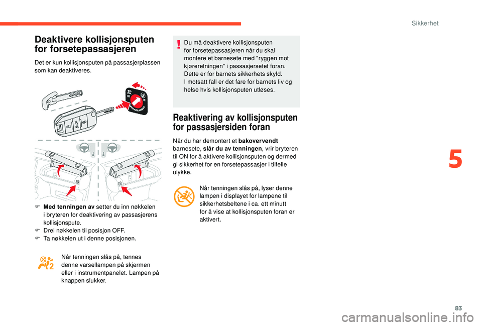 CITROEN C4 CACTUS 2019 InstruksjonsbØker (in Norwegian) 83
Deaktivere kollisjonsputen
for forsetepassasjeren
Det er kun kollisjonsputen på passasjerplassen
som kan deaktiveres.
F
M
ed tenningen av setter du inn nøkkelen
i bryteren for deaktivering a CITROEN C4 CACTUS 2019 InstruksjonsbØker (in Norwegian) 83
Deaktivere kollisjonsputen
for forsetepassasjeren
Det er kun kollisjonsputen på passasjerplassen
som kan deaktiveres.
F
M
ed tenningen av setter du inn nøkkelen
i bryteren for deaktivering a