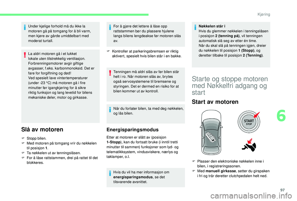 CITROEN C4 CACTUS 2019 InstruksjonsbØker (in Norwegian) 97
Under kjølige forhold må du ikke la
motoren gå på tomgang for å bli varm,
men kjøre av gårde umiddelbart med
moderat turtall.
La aldri motoren gå i et lukket
lokale uten tilstrekkelig v CITROEN C4 CACTUS 2019 InstruksjonsbØker (in Norwegian) 97
Under kjølige forhold må du ikke la
motoren gå på tomgang for å bli varm,
men kjøre av gårde umiddelbart med
moderat turtall.
La aldri motoren gå i et lukket
lokale uten tilstrekkelig v