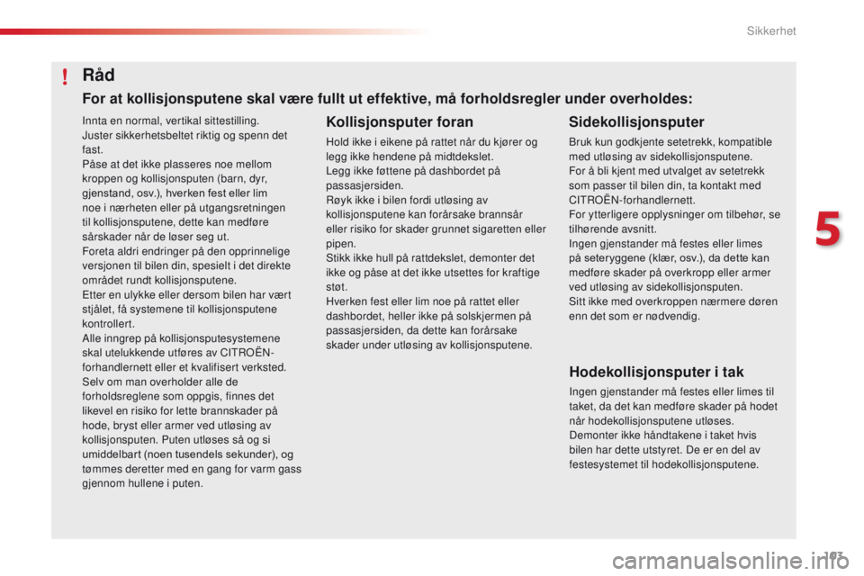 CITROEN C4 CACTUS 2018 InstruksjonsbØker (in Norwegian) 103
C4-cactus_no_Chap05_securite_ed01-2016
Innta en normal, vertikal sittestilling.
Juster sikkerhetsbeltet riktig og spenn det
fast.
Påse at det ikke plasseres noe mellom
kroppen og kollisjonspute CITROEN C4 CACTUS 2018 InstruksjonsbØker (in Norwegian) 103
C4-cactus_no_Chap05_securite_ed01-2016
Innta en normal, vertikal sittestilling.
Juster sikkerhetsbeltet riktig og spenn det
fast.
Påse at det ikke plasseres noe mellom
kroppen og kollisjonspute