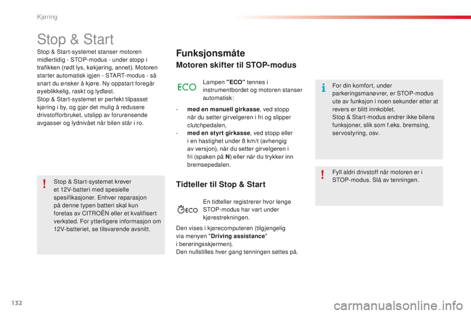 CITROEN C4 CACTUS 2018  InstruksjonsbØker (in Norwegian) 132
C4-cactus_no_Chap06_conduite_ed01-2016
Stop & Start
Funksjonsmåte
Motoren skifter til STOP-modus
Lampen "ECO" tennes i 
instrumentbordet og motoren stanser 
automatisk:
-
 me

d en manuel