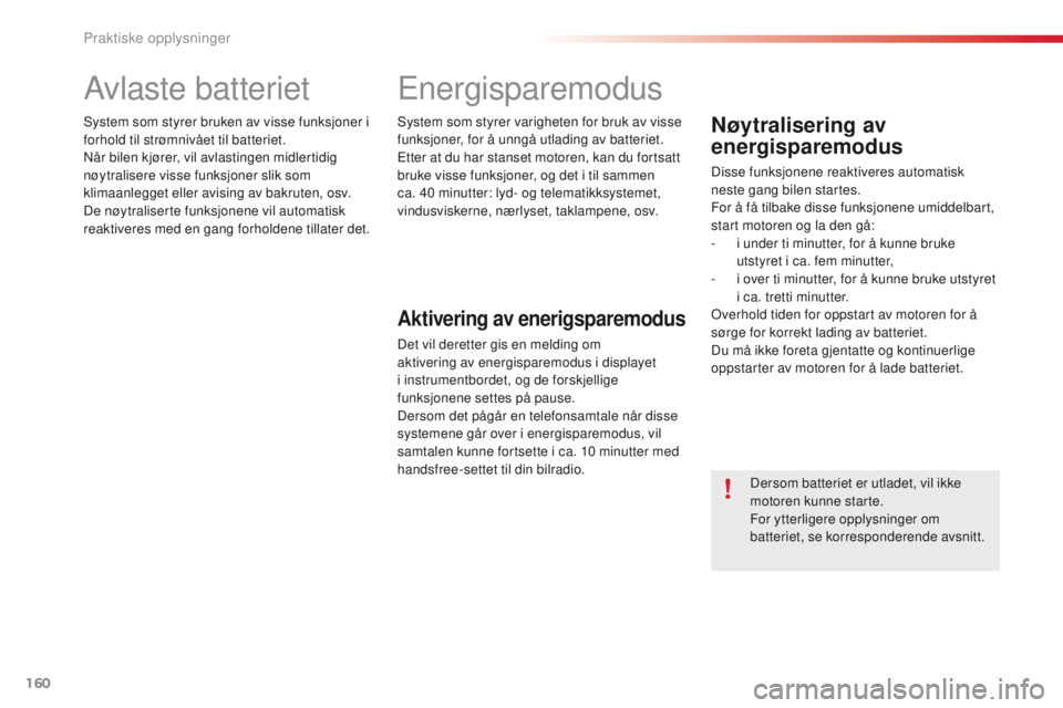 CITROEN C4 CACTUS 2018 InstruksjonsbØker (in Norwegian) 160
C4-cactus_no_Chap07_info-pratiques_ed01-2016
Avlaste batteriet
System som styrer bruken av visse funksjoner i
forhold til strømnivået til batteriet.
Når bilen kjører, vil avlastingen midlerti CITROEN C4 CACTUS 2018 InstruksjonsbØker (in Norwegian) 160
C4-cactus_no_Chap07_info-pratiques_ed01-2016
Avlaste batteriet
System som styrer bruken av visse funksjoner i
forhold til strømnivået til batteriet.
Når bilen kjører, vil avlastingen midlerti