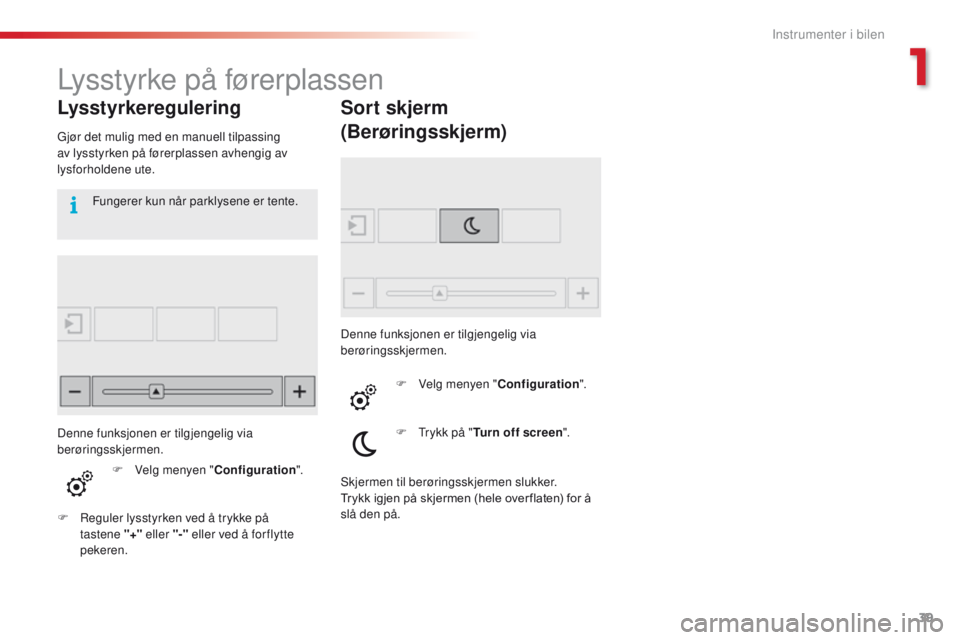 CITROEN C4 CACTUS 2018 InstruksjonsbØker (in Norwegian) 39
C4 - cactus_no_Chap01_Instruments- de-bord_ed01-2016
Lysstyrke på førerplassen
Lysstyrkeregulering
Gjør det mulig med en manuell tilpassing
av lysstyrken på førerplassen avhengig av
lysforho CITROEN C4 CACTUS 2018 InstruksjonsbØker (in Norwegian) 39
C4 - cactus_no_Chap01_Instruments- de-bord_ed01-2016
Lysstyrke på førerplassen
Lysstyrkeregulering
Gjør det mulig med en manuell tilpassing
av lysstyrken på førerplassen avhengig av
lysforho