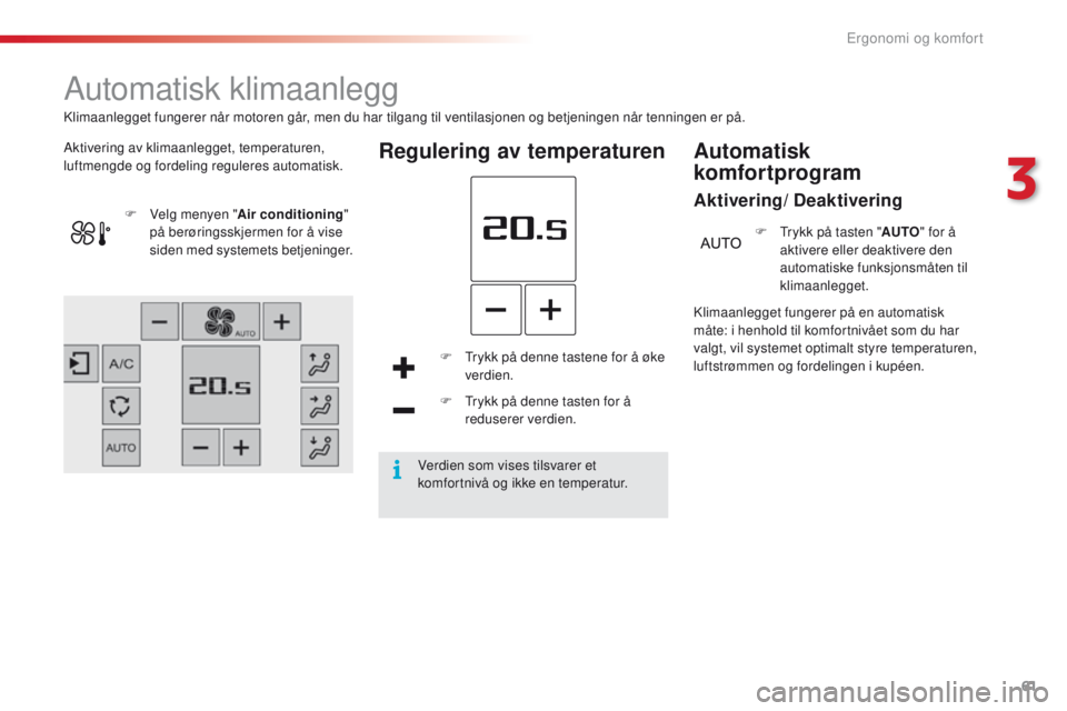 CITROEN C4 CACTUS 2018 InstruksjonsbØker (in Norwegian) 61
C4-cactus_no_Chap03_Ergonomie-et-confort_ed01-2016
Automatisk klimaanlegg
Aktivering av klimaanlegget, temperaturen,
luftmengde og fordeling reguleres automatisk.Regulering av temperaturen
F Trykk CITROEN C4 CACTUS 2018 InstruksjonsbØker (in Norwegian) 61
C4-cactus_no_Chap03_Ergonomie-et-confort_ed01-2016
Automatisk klimaanlegg
Aktivering av klimaanlegget, temperaturen,
luftmengde og fordeling reguleres automatisk.Regulering av temperaturen
F Trykk