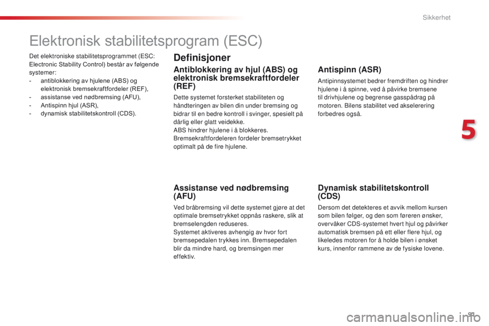 CITROEN C4 CACTUS 2018  InstruksjonsbØker (in Norwegian) 91
C4-cactus_no_Chap05_securite_ed01-2016
Det elektroniske stabilitetsprogrammet (ESC: 
Electronic Stability Control) består av følgende 
systemer:
-
 an
tiblokkering av hjulene (ABS) og 
elektronis