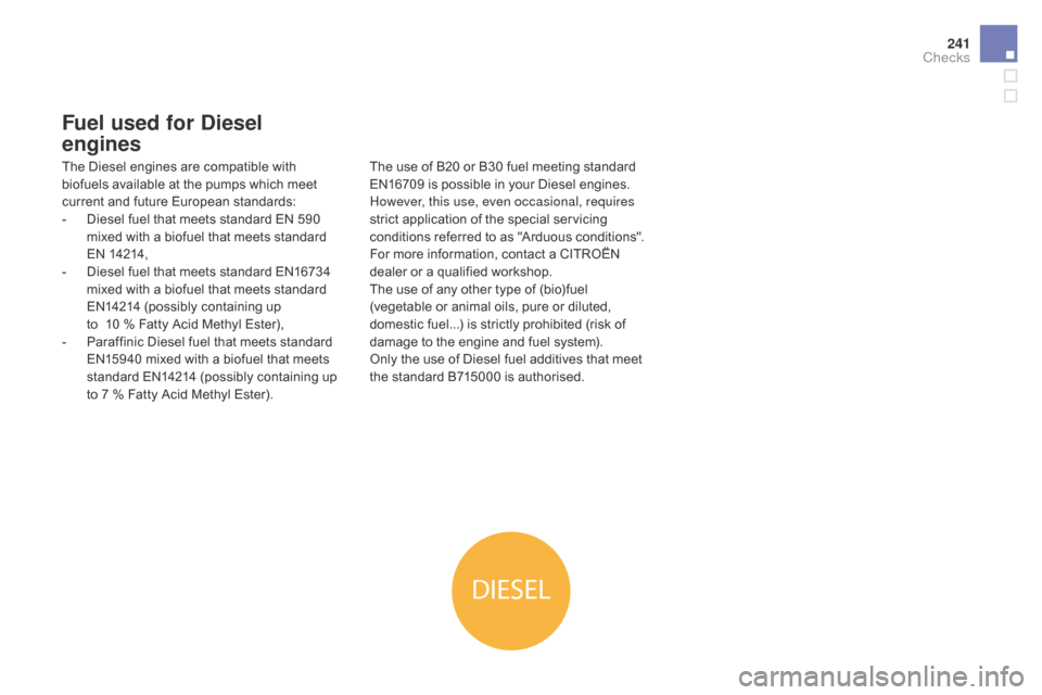 Citroen DS5 2016 1.G Owners Manual DIESEL
241
DS5_en_Chap09_verifications_ed02-2015
Fuel used for diesel 
engines
The Diesel engines are compatible with 
biofuels available at the pumps which meet 
current and future European standards