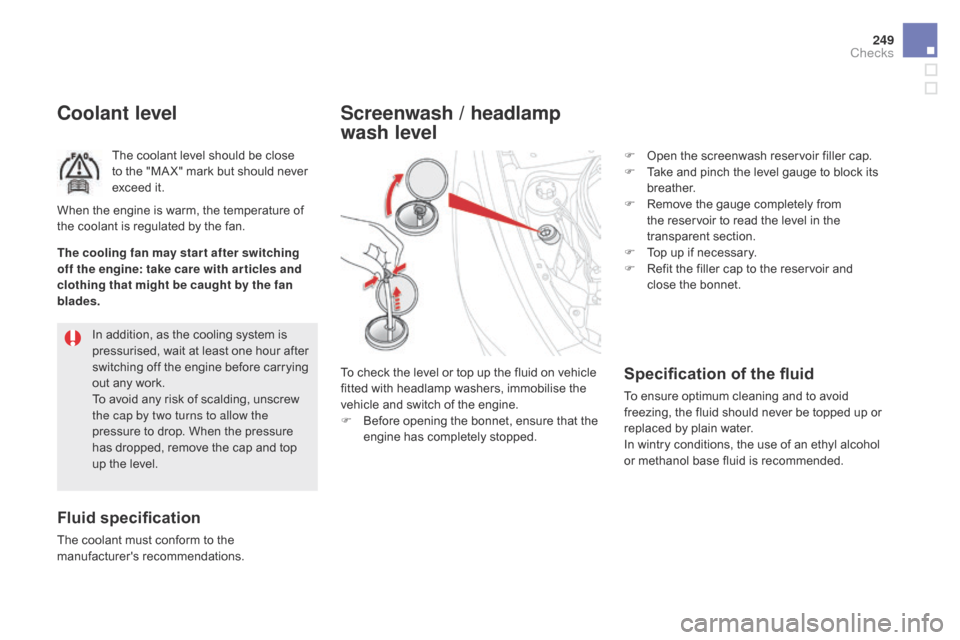 Citroen DS5 2016 1.G Owners Manual 249
DS5_en_Chap09_verifications_ed02-2015
coolant level
The coolant level should be close 
to the "MA X" mark but should never 
exceed it.
Fluid specification
The coolant must conform to the 
manufact