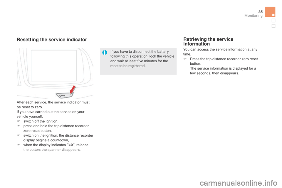 Citroen DS5 2016 1.G Owners Guide 35
If you have to disconnect the battery 
following this operation, lock the vehicle 
and wait at least five minutes for the 
reset to be registered.
Resetting the service indicator
After each service