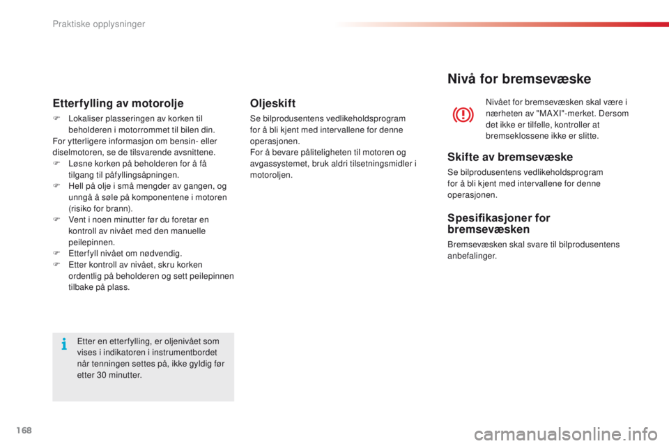 CITROEN C4 CACTUS 2016 InstruksjonsbØker (in Norwegian) 168
C4-cactus_no_Chap07_info-pratiques_ed01-2015
Etter en etterfylling, er oljenivået som
vises i indikatoren i instrumentbordet
når tenningen settes på, ikke gyldig før
etter 30 minutter.
Ette CITROEN C4 CACTUS 2016 InstruksjonsbØker (in Norwegian) 168
C4-cactus_no_Chap07_info-pratiques_ed01-2015
Etter en etterfylling, er oljenivået som
vises i indikatoren i instrumentbordet
når tenningen settes på, ikke gyldig før
etter 30 minutter.
Ette