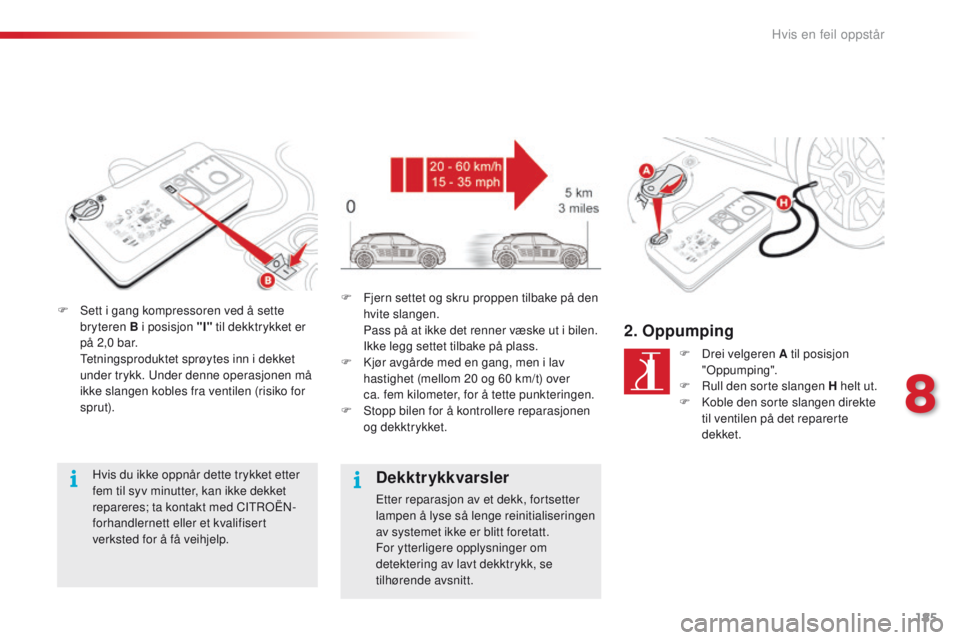 CITROEN C4 CACTUS 2016 InstruksjonsbØker (in Norwegian) 185
C4-cactus_no_Chap08_En-cas-de-panne_ed01-2015
F Sett i gang kompressoren ved å sette bryteren B i posisjon "I" til dekktrykket er
på 2,0 bar.
T
etningsproduktet sprøytes inn i dekk CITROEN C4 CACTUS 2016 InstruksjonsbØker (in Norwegian) 185
C4-cactus_no_Chap08_En-cas-de-panne_ed01-2015
F Sett i gang kompressoren ved å sette bryteren B i posisjon "I" til dekktrykket er
på 2,0 bar.
T
etningsproduktet sprøytes inn i dekk