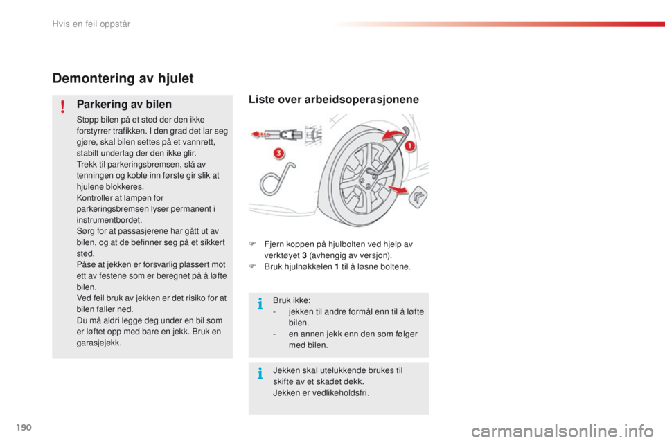 CITROEN C4 CACTUS 2016 InstruksjonsbØker (in Norwegian) 190
C4-cactus_no_Chap08_En-cas-de-panne_ed01-2015
Demontering av hjulet
Parkering av bilen
Stopp bilen på et sted der den ikke
forstyrrer trafikken. I den grad det lar seg
gjøre, skal bilen settes CITROEN C4 CACTUS 2016 InstruksjonsbØker (in Norwegian) 190
C4-cactus_no_Chap08_En-cas-de-panne_ed01-2015
Demontering av hjulet
Parkering av bilen
Stopp bilen på et sted der den ikke
forstyrrer trafikken. I den grad det lar seg
gjøre, skal bilen settes