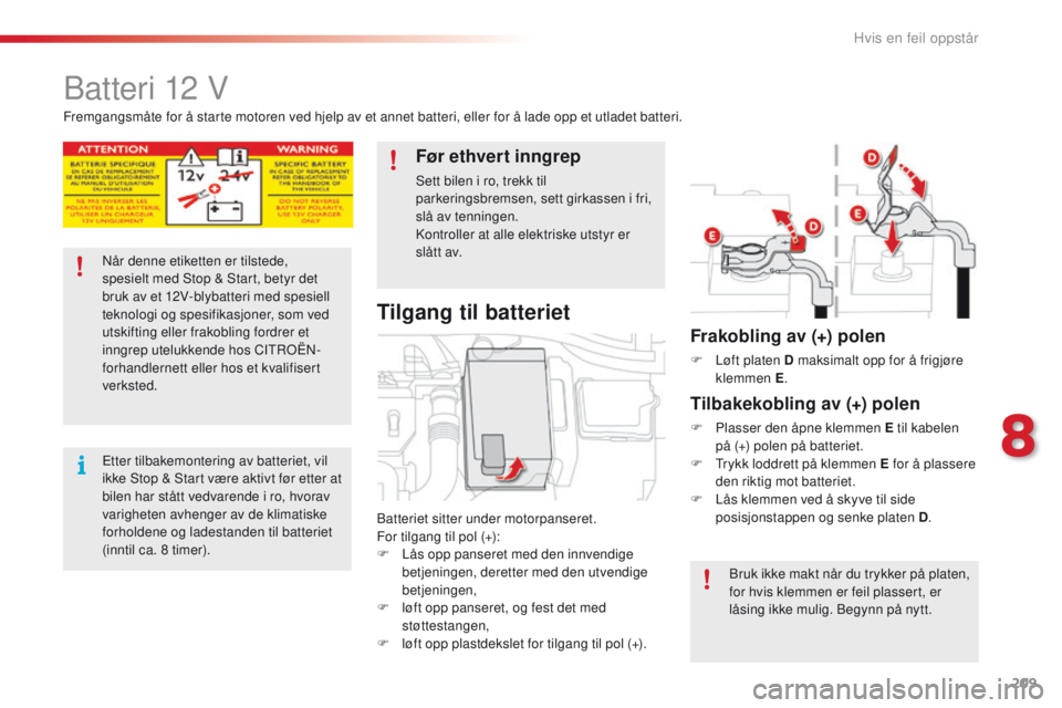 CITROEN C4 CACTUS 2016 InstruksjonsbØker (in Norwegian) 209
C4-cactus_no_Chap08_En-cas-de-panne_ed01-2015
Batteri 12 V
Batteriet sitter under motorpanseret.
For tilgang til pol (+):
F
L
ås opp panseret med den innvendige
betjeningen, deretter med den CITROEN C4 CACTUS 2016 InstruksjonsbØker (in Norwegian) 209
C4-cactus_no_Chap08_En-cas-de-panne_ed01-2015
Batteri 12 V
Batteriet sitter under motorpanseret.
For tilgang til pol (+):
F
L
ås opp panseret med den innvendige
betjeningen, deretter med den