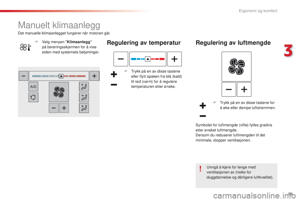 CITROEN C4 CACTUS 2016 InstruksjonsbØker (in Norwegian) 59
C4-cactus_no_Chap03_Ergonomie-et-confort_ed01-2015
Manuelt klimaanlegg
Regulering av temperatur
F Trykk på en av disse tastene eller flytt spaken fra blå (kald)
til rød (varm) for å regulere
CITROEN C4 CACTUS 2016 InstruksjonsbØker (in Norwegian) 59
C4-cactus_no_Chap03_Ergonomie-et-confort_ed01-2015
Manuelt klimaanlegg
Regulering av temperatur
F Trykk på en av disse tastene eller flytt spaken fra blå (kald)
til rød (varm) for å regulere