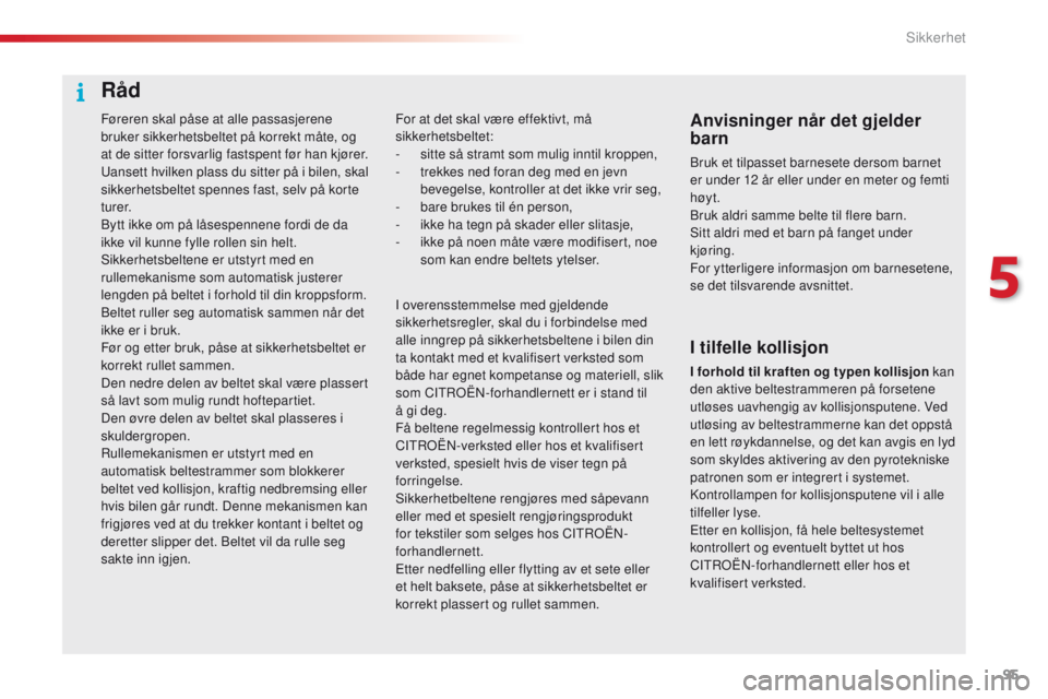 CITROEN C4 CACTUS 2016  InstruksjonsbØker (in Norwegian) 95
C4-cactus_no_Chap05_securite_ed01-2015
Føreren skal påse at alle passasjerene 
bruker sikkerhetsbeltet på korrekt måte, og 
at de sitter forsvarlig fastspent før han kjører.
Uansett hvilken p