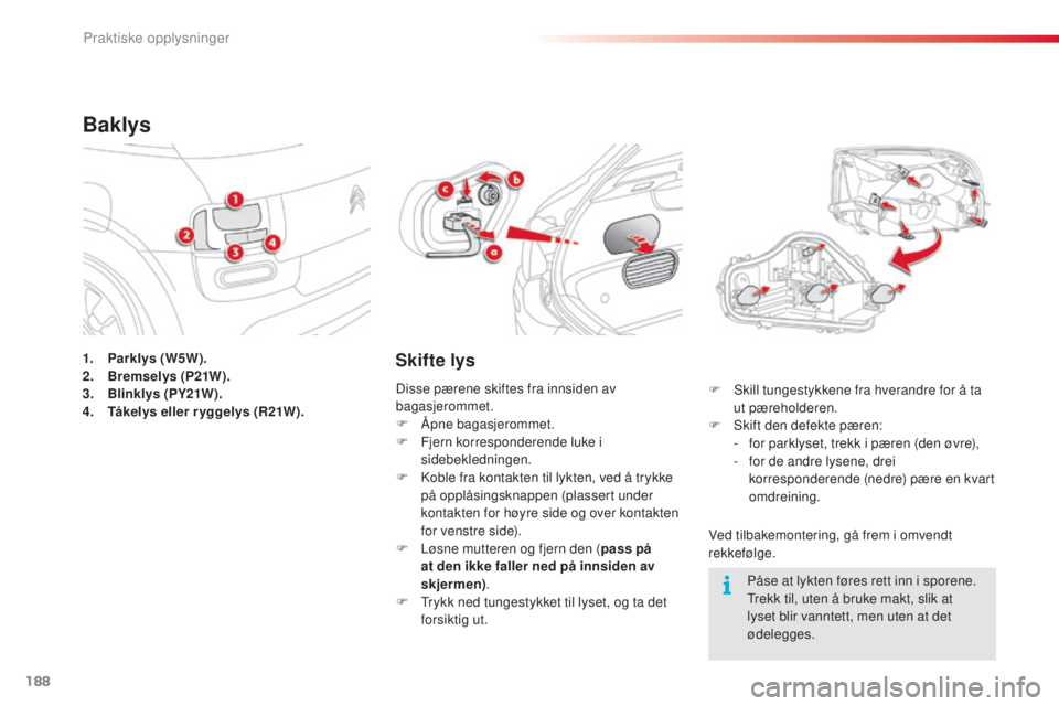 CITROEN C4 CACTUS 2015 InstruksjonsbØker (in Norwegian) 188
C4-cactus_no_Chap09_info-pratiques_ed02-2014
1. Parklys (W5W).
2. Bremselys (P21W).
3.
B
linklys (PY21W).
4.
Tå
ke l ys eller r yggelys (R 21W ).
Baklys
Skifte lys
Ved tilbakemontering, gå f CITROEN C4 CACTUS 2015 InstruksjonsbØker (in Norwegian) 188
C4-cactus_no_Chap09_info-pratiques_ed02-2014
1. Parklys (W5W).
2. Bremselys (P21W).
3.
B
linklys (PY21W).
4.
Tå
ke l ys eller r yggelys (R 21W ).
Baklys
Skifte lys
Ved tilbakemontering, gå f