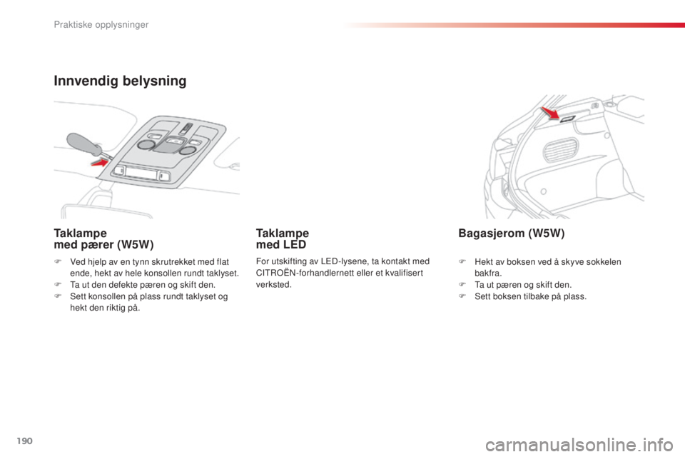 CITROEN C4 CACTUS 2015 InstruksjonsbØker (in Norwegian) 190
C4-cactus_no_Chap09_info-pratiques_ed02-2014
F Ved hjelp av en tynn skrutrekket med flat ende, hekt av hele konsollen rundt taklyset.
F
t
a u
t den defekte pæren og skift den.
F
s
e
tt kons CITROEN C4 CACTUS 2015 InstruksjonsbØker (in Norwegian) 190
C4-cactus_no_Chap09_info-pratiques_ed02-2014
F Ved hjelp av en tynn skrutrekket med flat ende, hekt av hele konsollen rundt taklyset.
F
t
a u
t den defekte pæren og skift den.
F
s
e
tt kons