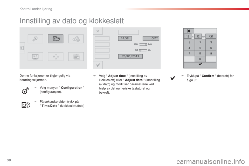 CITROEN C4 CACTUS 2015  InstruksjonsbØker (in Norwegian) 38
Innstilling av dato og klokkeslett
F Velg " Adjust time " (innstilling av klokkeslett ) eller " Adjust date " (innsrilling 
av dato) og modifiser parametrene ved 
hjelp av det numer