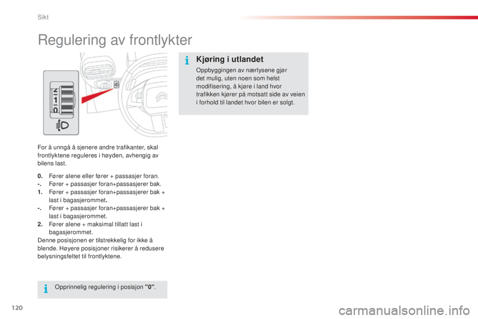 CITROEN C4 CACTUS 2014 InstruksjonsbØker (in Norwegian) 120
E3_no_Chap06_visibilite_ed01-2014
Regulering av frontlykter
For å unngå å sjenere andre trafikanter, skal
frontlyktene reguleres i høyden, avhengig av
bilens last.Opprinnelig regulering i po CITROEN C4 CACTUS 2014 InstruksjonsbØker (in Norwegian) 120
E3_no_Chap06_visibilite_ed01-2014
Regulering av frontlykter
For å unngå å sjenere andre trafikanter, skal
frontlyktene reguleres i høyden, avhengig av
bilens last.Opprinnelig regulering i po