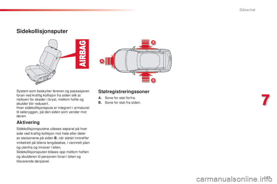 CITROEN C4 CACTUS 2014  InstruksjonsbØker (in Norwegian) 143
E3_no_Chap07_securite_ed01-2014
Sidekollisjonsputer
Aktivering
Sidekollisjonsputene utløses separat på hver 
side ved kraftig kollisjon mot hele eller deler 
av støtsonene på siden B, når st