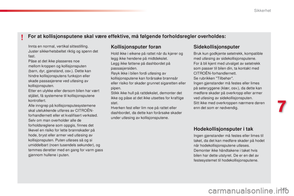 CITROEN C4 CACTUS 2014  InstruksjonsbØker (in Norwegian) 145
E3_no_Chap07_securite_ed01-2014
Innta en normal, vertikal sittestilling.
Juster sikkerhetsbeltet riktig og spenn det 
fast.
Påse at det ikke plasseres noe 
mellom kroppen og kollisjonsputen 
(bar