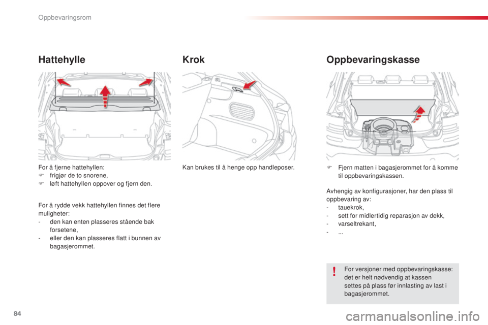 CITROEN C4 CACTUS 2014  InstruksjonsbØker (in Norwegian) 84
For å fjerne hattehyllen:
F f rigjør de to snorene,
F
 
l
 øft hattehyllen oppover og fjern den.
Hattehylle
For å rydde vekk hattehyllen finnes det flere 
muligheter:
- 
d
 en kan enten plasser