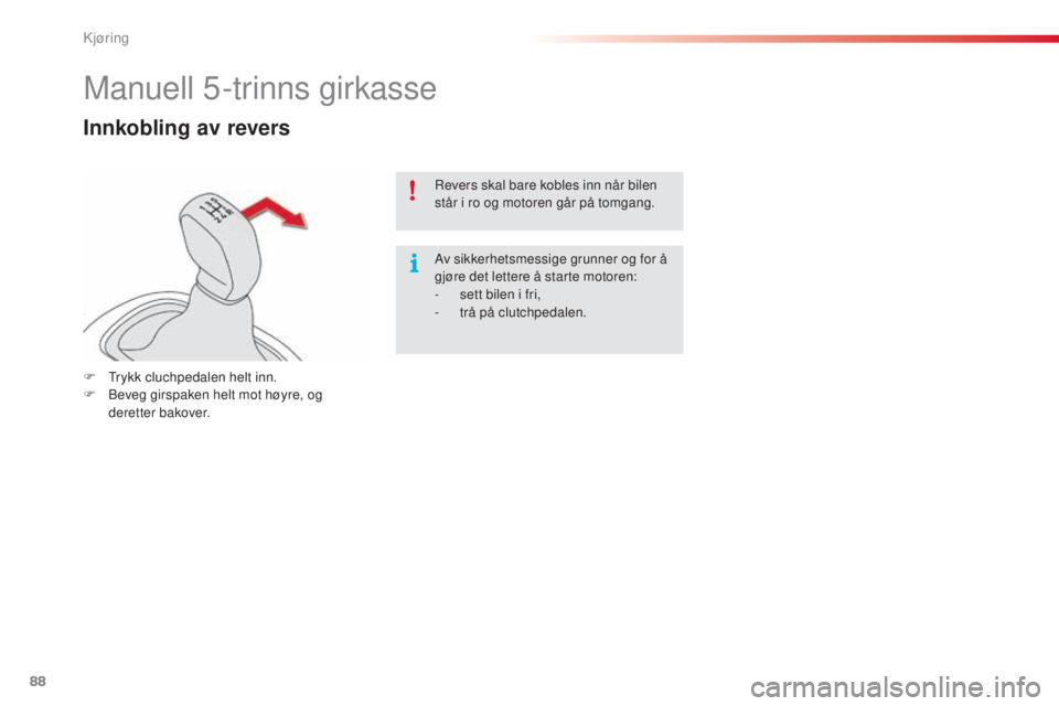 CITROEN C4 CACTUS 2014  InstruksjonsbØker (in Norwegian) 88
E3_no_Chap05_conduite_ed01-2014
Manuell 5-trinns girkasse
Innkobling av revers
F Trykk cluchpedalen helt inn.
F B eveg girspaken helt mot høyre, og 
deretter bakover. Revers skal bare kobles inn n