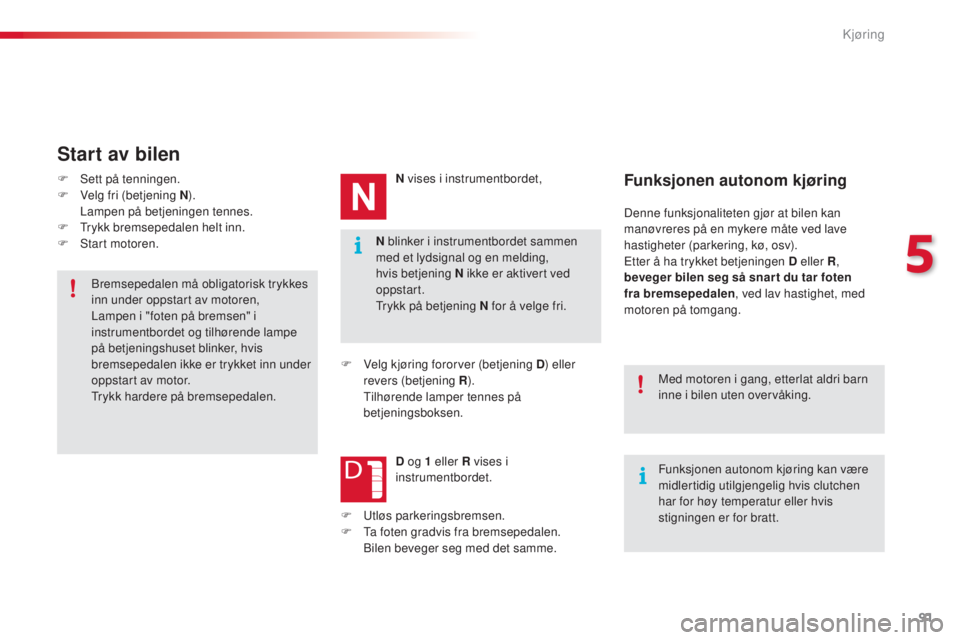 CITROEN C4 CACTUS 2014  InstruksjonsbØker (in Norwegian) 91
E3_no_Chap05_conduite_ed01-2014
N blinker i instrumentbordet sammen 
med et lydsignal og en melding, 
hvis betjening N ikke er aktivert ved 
oppstart.
Trykk på betjening N for å velge fri.
Start 