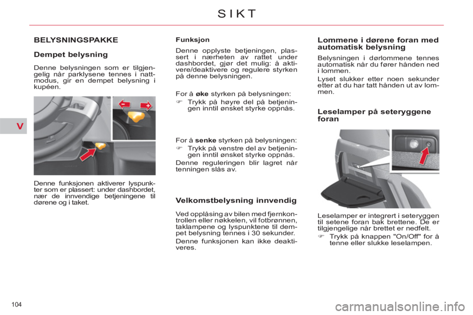 CITROEN C4 SPACETOURER 2013 InstruksjonsbØker (in Norwegian) V
104
SIKT
BELYSNINGSPAKKE
Dempet belysning
Denne funksjonen aktiverer lyspunk-
ter som er plassert: under dashbordet,
nær de innvendige betjeningene til
dørene og i taket.
Funksjon CITROEN C4 SPACETOURER 2013 InstruksjonsbØker (in Norwegian) V
104
SIKT
BELYSNINGSPAKKE
Dempet belysning
Denne funksjonen aktiverer lyspunk-
ter som er plassert: under dashbordet,
nær de innvendige betjeningene til
dørene og i taket.
Funksjon