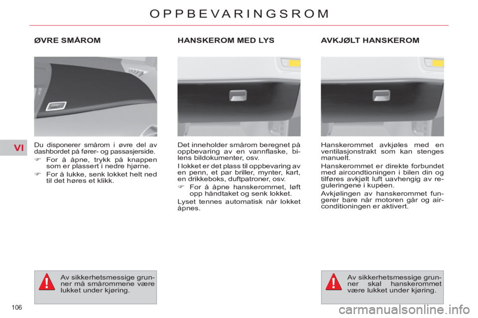 CITROEN C4 SPACETOURER 2013  InstruksjonsbØker (in Norwegian) VI
106 
OPPBEVARINGSROM
ØVRE SMÅROM 
   
Du disponerer smårom i øvre del av 
dashbordet på fører- og passasjerside. 
   
 
�) 
  For å åpne, trykk på knappen 
som er plassert i nedre hjørne.