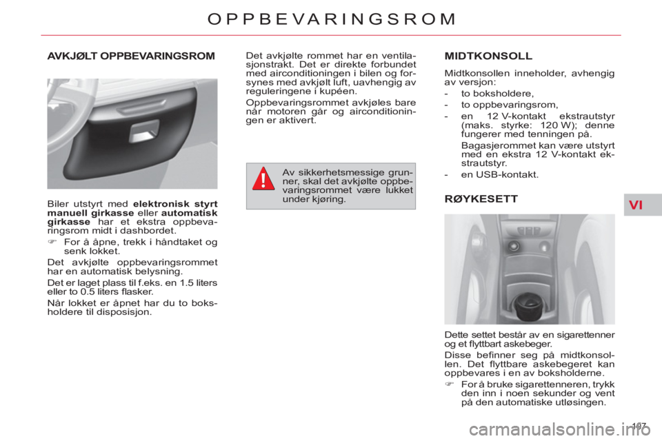 CITROEN C4 SPACETOURER 2013  InstruksjonsbØker (in Norwegian) VI
107 
OPPBEVARINGSROM
AVKJØLT OPPBEVARINGSROMMIDTKONSOLL 
  Midtkonsollen inneholder, avhengig 
av versjon: 
   
 
-  to boksholdere, 
   
-  to oppbevaringsrom, 
   
-  en 12 V-kontakt ekstrautsty