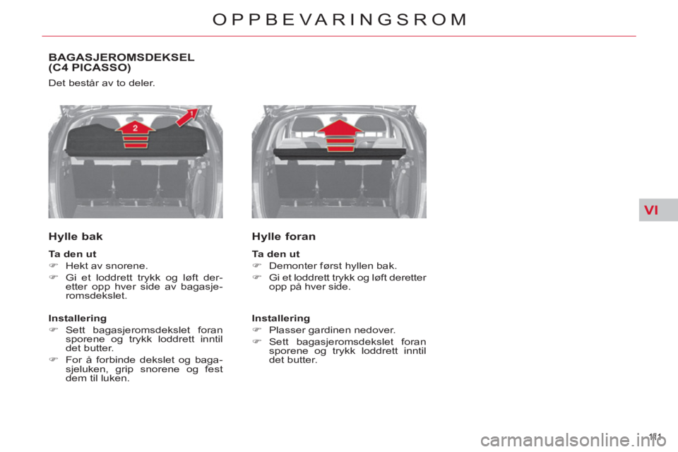CITROEN C4 SPACETOURER 2013  InstruksjonsbØker (in Norwegian) VI
111  
OPPBEVARINGSROM
BAGASJEROMSDEKSEL(C4 PICASSO)
  Det består av to deler. 
 
 
Hylle bak 
 
 
Ta den ut 
 
   
 
�) 
  Hekt av snorene. 
   
�) 
  Gi et loddrett trykk og løft der-
etter opp 