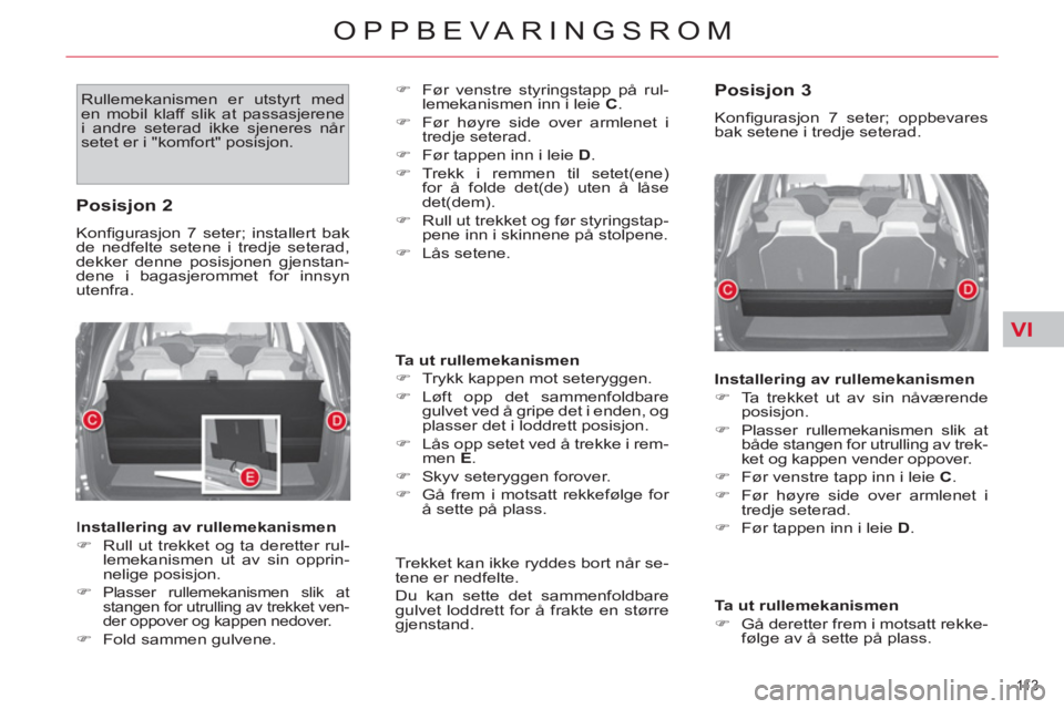 CITROEN C4 SPACETOURER 2013  InstruksjonsbØker (in Norwegian) VI
11 3  
OPPBEVARINGSROM
  Rullemekanismen er utstyrt med 
en mobil klaff slik at passasjerene 
i andre seterad ikke sjeneres når 
setet er i "komfort" posisjon.    
�) 
  Før venstre styringstapp 