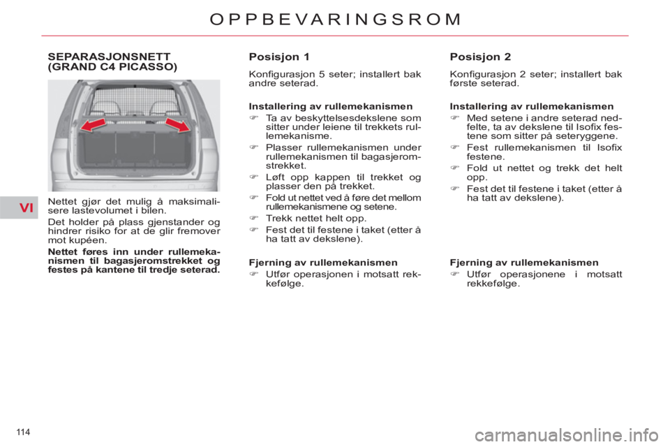 CITROEN C4 SPACETOURER 2013  InstruksjonsbØker (in Norwegian) VI
114 
OPPBEVARINGSROM
SEPARASJONSNETT(GRAND C4 PICASSO)
   
Nettet gjør det mulig å maksimali-
sere lastevolumet i bilen. 
  Det holder på plass gjenstander og 
hindrer risiko for at de glir frem