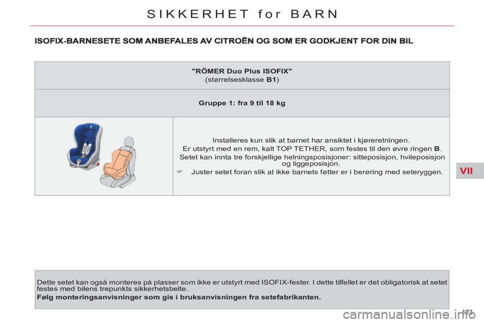 CITROEN C4 SPACETOURER 2013 InstruksjonsbØker (in Norwegian) VII
123
SIKKERHET for BARN
Dette setet kan også monteres på plasser som ikke er utstyrt med ISOFIX-fester. I dette tilfellet er det obligatorisk at setet
festes med bilens trepunkts sikkerhetsbe CITROEN C4 SPACETOURER 2013 InstruksjonsbØker (in Norwegian) VII
123
SIKKERHET for BARN
Dette setet kan også monteres på plasser som ikke er utstyrt med ISOFIX-fester. I dette tilfellet er det obligatorisk at setet
festes med bilens trepunkts sikkerhetsbe
