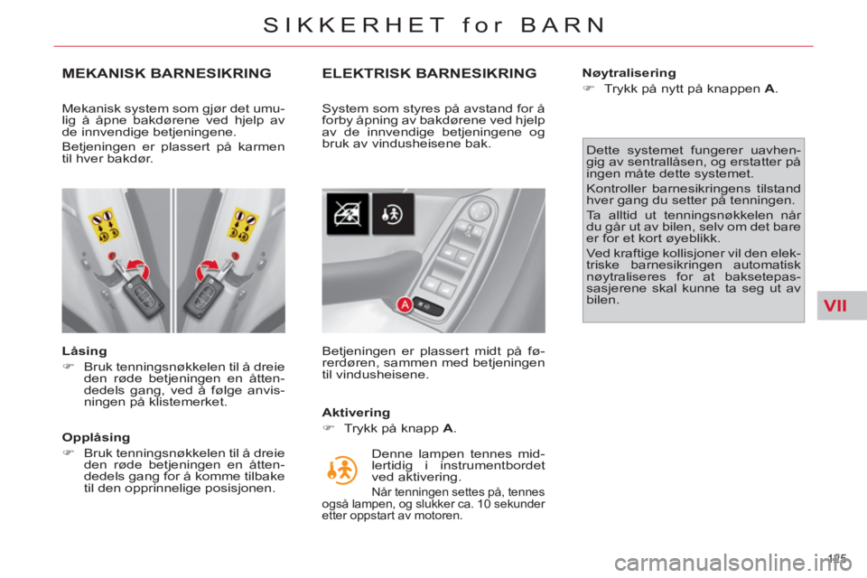 CITROEN C4 SPACETOURER 2013  InstruksjonsbØker (in Norwegian) VII
125 
SIKKERHET for BARN
MEKANISK BARNESIKRING
   
Låsing 
   
 
�) 
  Bruk tenningsnøkkelen til å dreie 
den røde betjeningen en åtten-
dedels gang, ved å følge anvis-
ningen på klistemerk