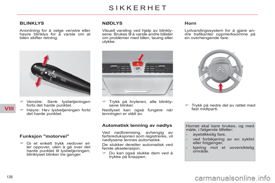 CITROEN C4 SPACETOURER 2013  InstruksjonsbØker (in Norwegian) VIII
126 
SIKKERHET
BLINKLYS
   
 
�) 
 Venstre: Senk lysbetjeningen 
forbi det harde punktet. 
   
�) 
  Høyre: Hev lysbetjeningen forbi 
det harde punktet.  
NØDLYS
 
Visuell varsling ved hjelp av
