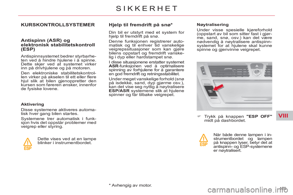 CITROEN C4 SPACETOURER 2013  InstruksjonsbØker (in Norwegian) VIII
129 
SIKKERHET
KURSKONTROLLSYSTEMER
   
Antispinn (ASR) og 
elektronisk stabilitetskontroll 
(ESP) 
   
Antispinnsystemet bedrer styrbarhe-
ten ved å hindre hjulene i å spinne. 
Dette skjer ved