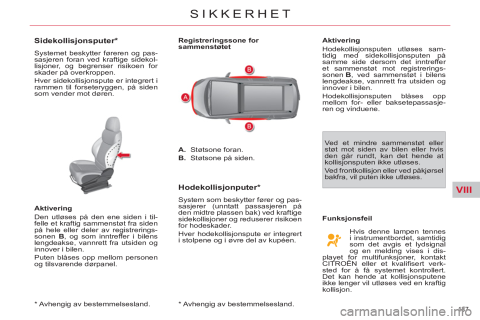CITROEN C4 SPACETOURER 2013  InstruksjonsbØker (in Norwegian) VIII
137 
SIKKERHET
   
*   
Avhengig av bestemmelsesland.  
 
 
 
 
 
 
 
 
 
 
Sidekollisjonsputer *  
 
Systemet beskytter føreren og pas-
sasjeren foran ved kraftige sidekol-
lisjoner, og begrens